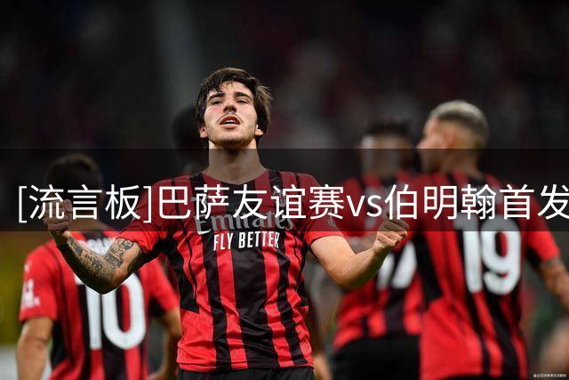 [流言板]巴萨友谊赛vs伯明翰首发：阿德耶米首秀、贝尔纳多、3C出战